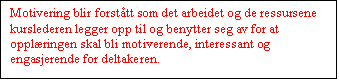 Tekstboks: Motivering blir forsttt som det arbeidet og de ressursene kurslederen legger opp til og benytter seg av for at opplringen skal bli motiverende, interessant og engasjerende for deltakeren.

